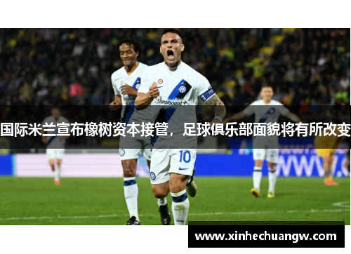 国际米兰宣布橡树资本接管，足球俱乐部面貌将有所改变