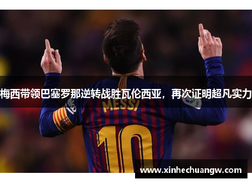 梅西带领巴塞罗那逆转战胜瓦伦西亚，再次证明超凡实力