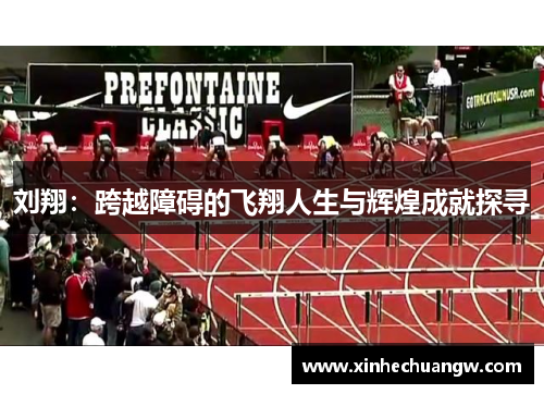 刘翔：跨越障碍的飞翔人生与辉煌成就探寻