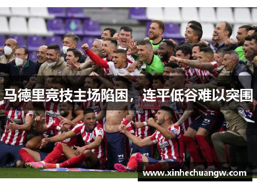 马德里竞技主场陷困，连平低谷难以突围