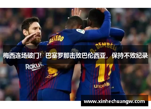 梅西连场破门！巴塞罗那击败巴伦西亚，保持不败纪录