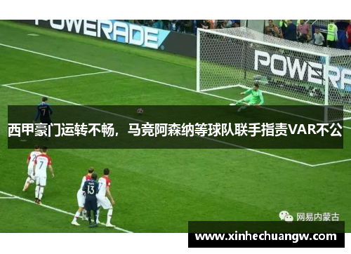 西甲豪门运转不畅，马竞阿森纳等球队联手指责VAR不公