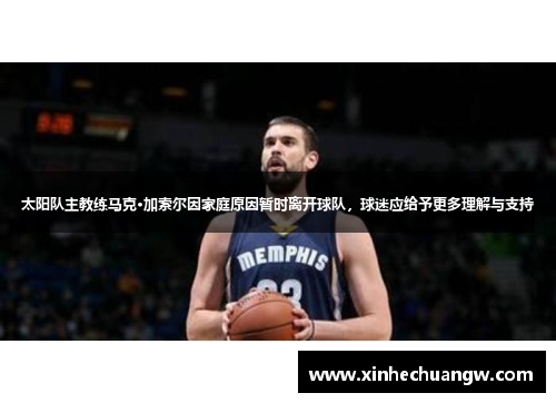 太阳队主教练马克·加索尔因家庭原因暂时离开球队，球迷应给予更多理解与支持