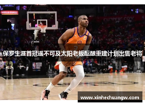 保罗生涯首冠遥不可及太阳老板酝酿重建计划出售老将