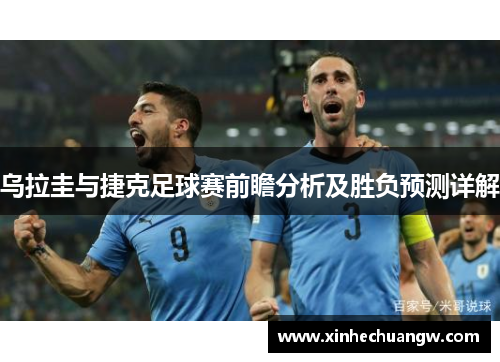 乌拉圭与捷克足球赛前瞻分析及胜负预测详解