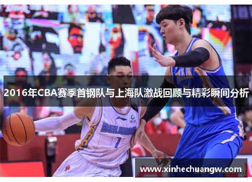 2016年CBA赛季首钢队与上海队激战回顾与精彩瞬间分析
