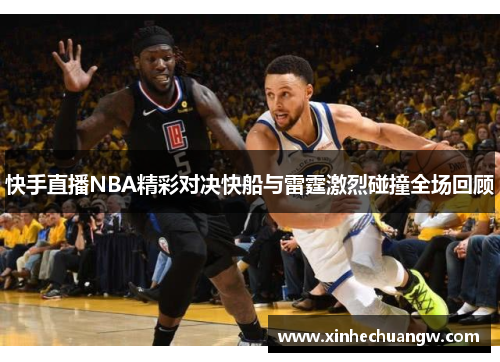 快手直播NBA精彩对决快船与雷霆激烈碰撞全场回顾