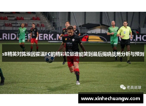 sB精英对阵埃因霍温FC的精彩较量谁能笑到最后揭晓战局分析与预测