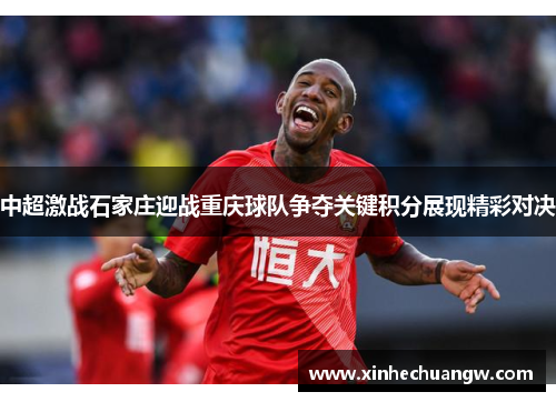 中超激战石家庄迎战重庆球队争夺关键积分展现精彩对决