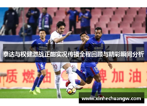 泰达与权健激战正酣实况传播全程回顾与精彩瞬间分析