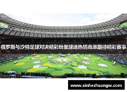 俄罗斯与沙特足球对决精彩纷呈球迷热情高涨期待精彩赛事