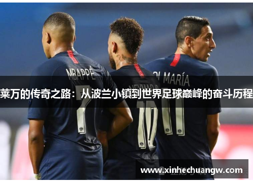 莱万的传奇之路：从波兰小镇到世界足球巅峰的奋斗历程