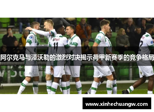 阿尔克马与泽沃勒的激烈对决揭示荷甲新赛季的竞争格局
